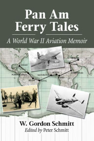 Title: Pan Am Ferry Tales: A World War II Aviation Memoir, Author: W. Gordon Schmitt