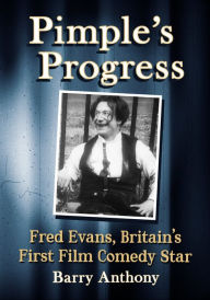 Title: Pimple's Progress: Fred Evans, Britain's First Film Comedy Star, Author: Barry Anthony