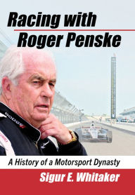 Title: Racing with Roger Penske: A History of a Motorsport Dynasty, Author: Sigur E. Whitaker