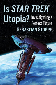 Title: Is Star Trek Utopia?: Investigating a Perfect Future, Author: Sebastian Stoppe