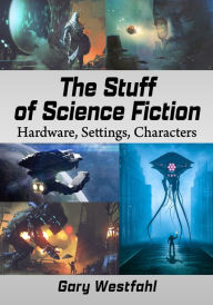 Title: The Stuff of Science Fiction: Hardware, Settings, Characters, Author: Gary Westfahl