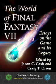 Title: The World of Final Fantasy VII: Essays on the Game and Its Legacy, Author: Jason C. Cash