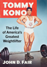 Title: Tommy Kono: The Life of America's Greatest Weightlifter, Author: John D. Fair