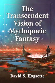Title: The Transcendent Vision of Mythopoeic Fantasy, Author: David S. Hogsette