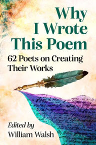 Title: Why I Wrote This Poem: 62 Poets on Creating Their Works, Author: William Walsh