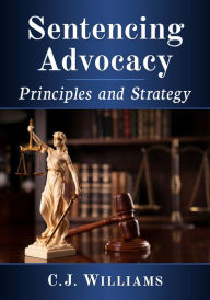 Title: Sentencing Advocacy: Principles and Strategy, Author: C.J. Williams
