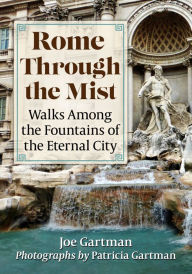 Title: Rome Through the Mist: Walks Among the Fountains of the Eternal City, Author: Joe Gartman
