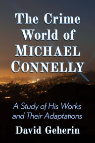 Title: The Crime World of Michael Connelly: A Study of His Works and Their Adaptations, Author: David Geherin