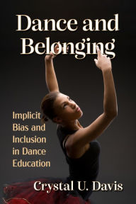 Title: Dance and Belonging: Implicit Bias and Inclusion in Dance Education, Author: Crystal U. Davis