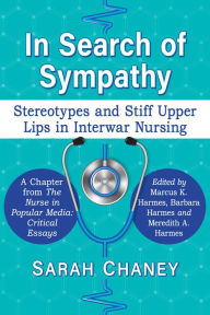 Title: In Search of Sympathy: Stereotypes and Stiff Upper Lips in Interwar Nursing, Author: Sarah Chaney