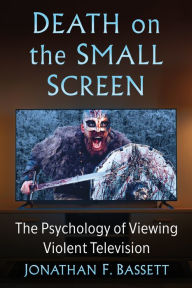 Title: Death on the Small Screen: The Psychology of Viewing Violent Television, Author: Jonathan F. Bassett