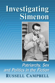 Title: Investigating Simenon: Patriarchy, Sex and Politics in the Fiction, Author: Russell Campbell