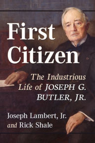 Title: First Citizen: The Industrious Life of Joseph G. Butler, Jr., Author: Joseph Lambert 