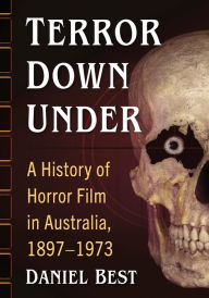 Title: Terror Down Under: A History of Horror Film in Australia, 1897-1973, Author: Daniel Best