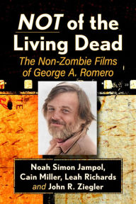 Title: Not of the Living Dead: The Non-Zombie Films of George A. Romero, Author: Noah Simon Jampol