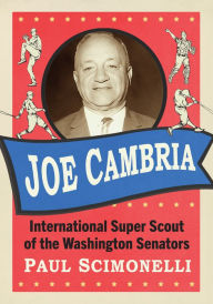 Title: Joe Cambria: International Super Scout of the Washington Senators, Author: Paul Scimonelli