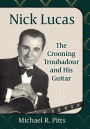Nick Lucas: The Crooning Troubadour and His Guitar
