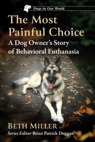 Title: The Most Painful Choice: A Dog Owner's Story of Behavioral Euthanasia, Author: Beth Miller