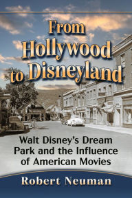 Title: From Hollywood to Disneyland: Walt Disney's Dream Park and the Influence of American Movies, Author: Robert Neuman