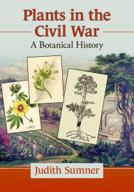 Title: Plants in the Civil War: A Botanical History, Author: Judith Sumner