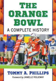 Title: The Orange Bowl: A Complete History, Author: Tommy A. Phillips