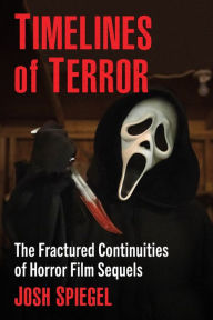 Title: Timelines of Terror: The Fractured Continuities of Horror Film Sequels, Author: Josh Spiegel