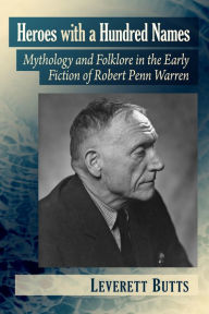 Title: Heroes with a Hundred Names: Mythology and Folklore in the Early Fiction of Robert Penn Warren, Author: Leverett Butts
