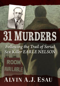 Title: 31 Murders: Following the Trail of Serial Sex Killer Earle Nelson, Author: Alvin A.J. Esau
