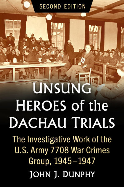 Unsung Heroes of the Dachau Trials: The Investigative Work of the U.S. Army 7708 War Crimes Group, 1945-1947, 2d ed.