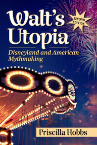 Title: Walt's Utopia: Disneyland and American Mythmaking, 2d ed., Author: Priscilla Hobbs