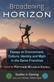 Title: Broadening Horizon: Essays on Environment, Culture, Identity and Myth in the Game Franchise, Author: Matthew Wilhelm Kapell