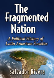 Title: The Fragmented Nation: A Political History of Latin American Societies, Author: Salvador Rivera