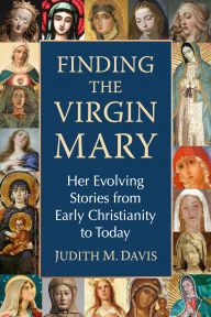 Title: Finding the Virgin Mary: Her Evolving Stories from Early Christianity to Today, Author: Judith M. Davis