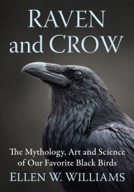 Title: Raven and Crow: The Mythology, Art and Science of Our Favorite Black Birds, Author: Ellen W. Williams