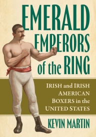 Title: Emerald Emperors of the Ring: Irish and Irish American Boxers in the United States, Author: Kevin Martin