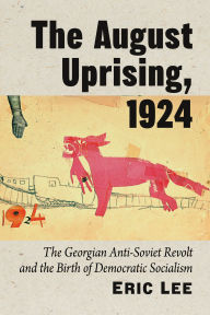 Title: The August Uprising, 1924: The Georgian Anti-Soviet Revolt and the Birth of Democratic Socialism, Author: Eric Lee