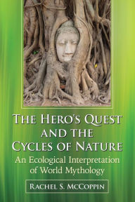 Title: The Hero's Quest and the Cycles of Nature: An Ecological Interpretation of World Mythology, Author: Rachel S. McCoppin