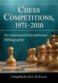 Title: Chess Competitions, 1971-2010: An Annotated International Bibliography, Author: Gino Di Felice