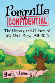 Title: Ponyville Confidential: The History and Culture of My Little Pony, 1981, Author: Sherilyn Connelly