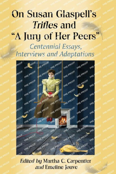 On Susan Glaspell's Trifles and "A Jury of Her Peers": Centennial Essays, Interviews Adaptations