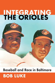 Title: Integrating the Orioles: Baseball and Race in Baltimore, Author: Bob Luke