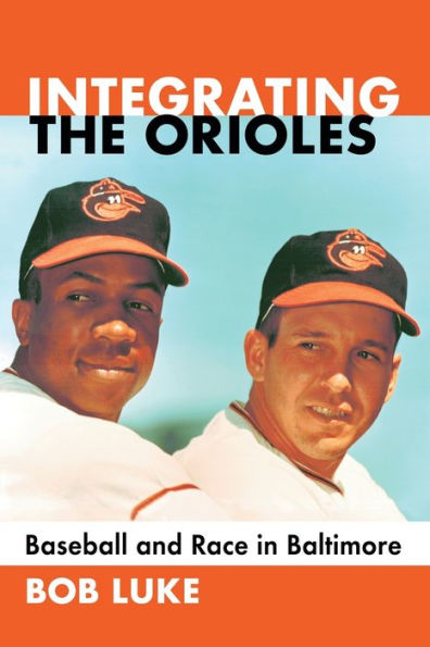 Integrating the Orioles: Baseball and Race Baltimore