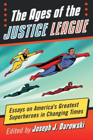 the Ages of Justice League: Essays on America's Greatest Superheroes Changing Times