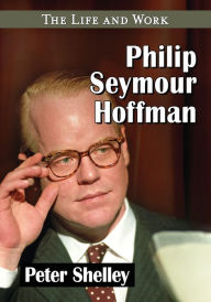 Title: Philip Seymour Hoffman: The Life and Work, Author: Peter Shelley