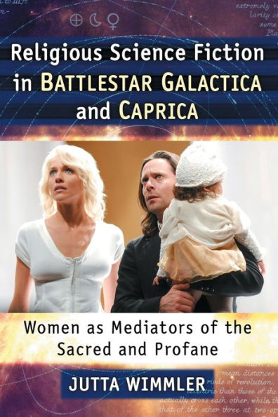 Religious Science Fiction Battlestar Galactica and Caprica: Women as Mediators of the Sacred Profane