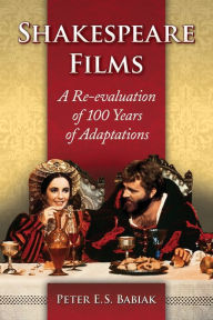 Title: Shakespeare Films: A Re-evaluation of 100 Years of Adaptations, Author: Peter E.S. Babiak