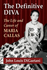 Title: The Definitive Diva: The Life and Career of Maria Callas, Author: John Louis DiGaetani