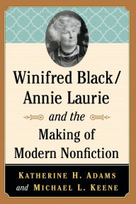 Title: Winifred Black/Annie Laurie and the Making of Modern Nonfiction, Author: Katherine H. Adams