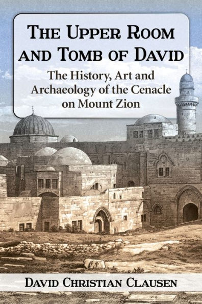 the Upper Room and Tomb of David: History, Art Archaeology Cenacle on Mount Zion