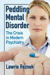 Title: Peddling Mental Disorder: The Crisis in Modern Psychiatry, Author: Lawrie Reznek